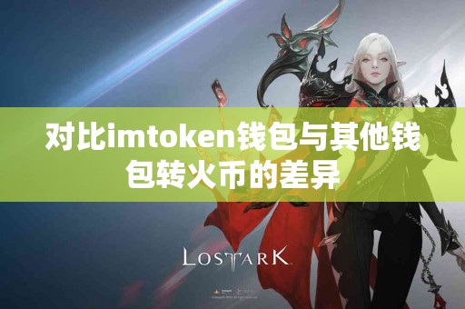 对比imtoken钱包与其他钱包转火币的差异