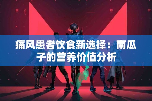 痛风患者饮食新选择：南瓜子的营养价值分析