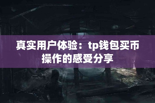 真实用户体验：tp钱包买币操作的感受分享