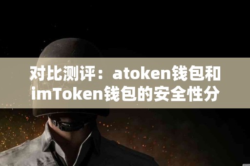 对比测评：atoken钱包和imToken钱包的安全性分析