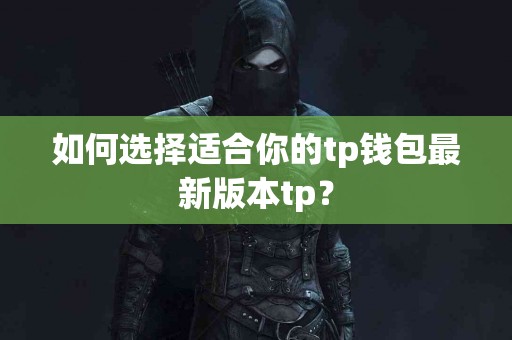如何选择适合你的tp钱包最新版本tp？