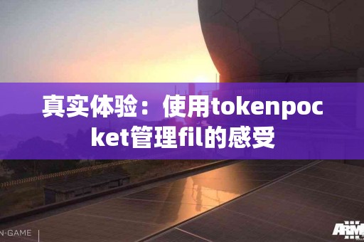 真实体验：使用tokenpocket管理fil的感受