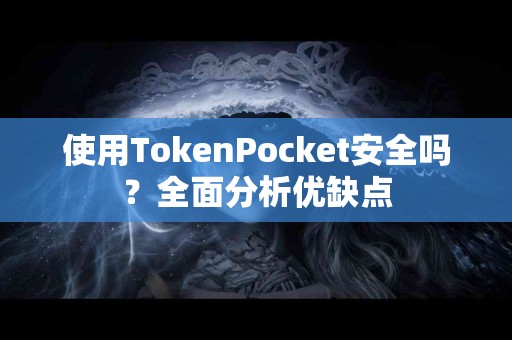 使用TokenPocket安全吗？全面分析优缺点