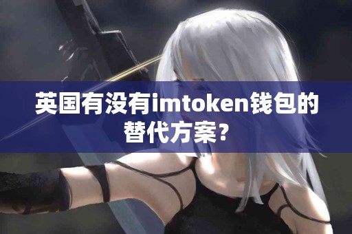 英国有没有imtoken钱包的替代方案？