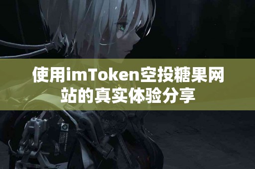 使用imToken空投糖果网站的真实体验分享
