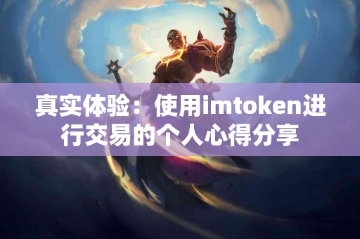 真实体验：使用imtoken进行交易的个人心得分享