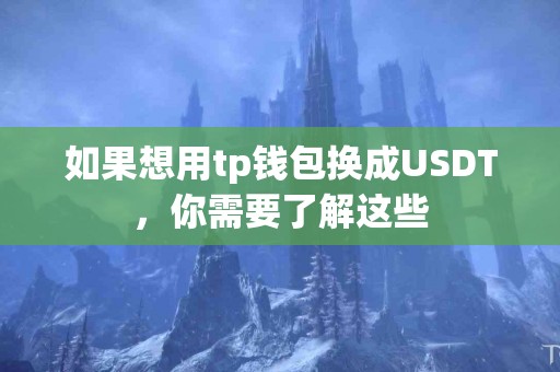 如果想用tp钱包换成USDT，你需要了解这些
