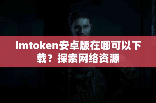 imtoken安卓版在哪可以下载？探索网络资源