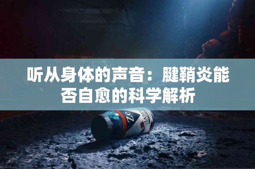 听从身体的声音：腱鞘炎能否自愈的科学解析