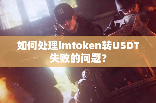 如何处理imtoken转USDT失败的问题？