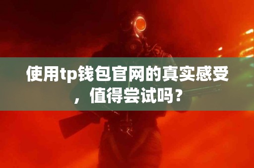 使用tp钱包官网的真实感受，值得尝试吗？