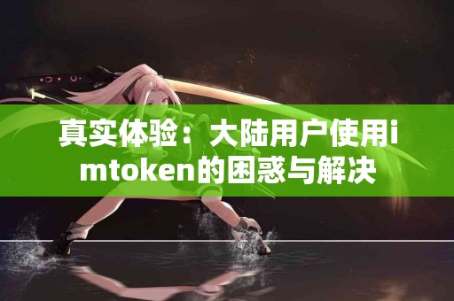 真实体验：大陆用户使用imtoken的困惑与解决