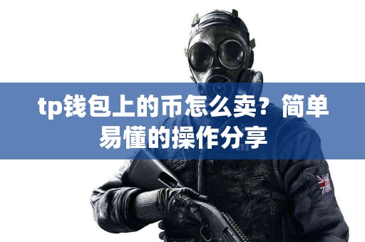 tp钱包上的币怎么卖？简单易懂的操作分享
