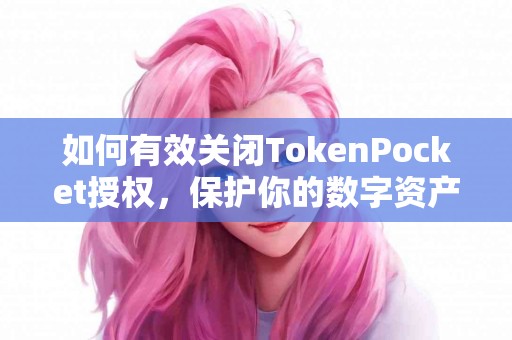 如何有效关闭TokenPocket授权，保护你的数字资产