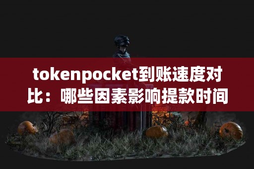 tokenpocket到账速度对比：哪些因素影响提款时间