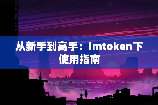 从新手到高手：imtoken下使用指南