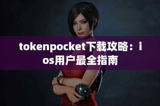 tokenpocket下载攻略：ios用户最全指南