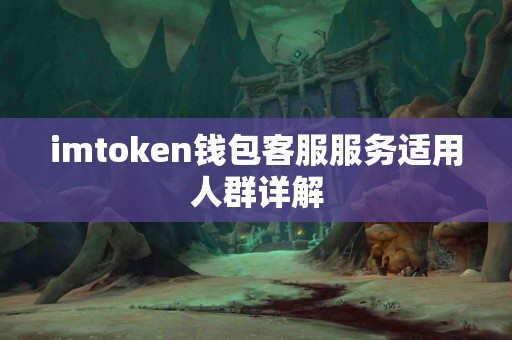 imtoken钱包客服服务适用人群详解