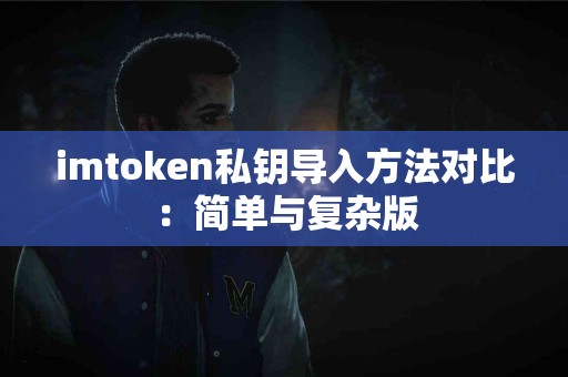 imtoken私钥导入方法对比：简单与复杂版