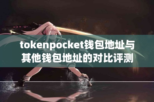 tokenpocket钱包地址与其他钱包地址的对比评测