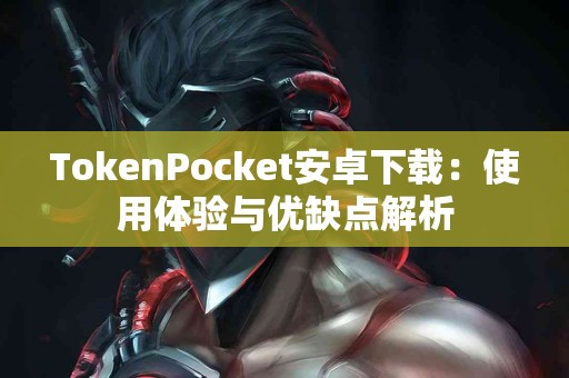 TokenPocket安卓下载：使用体验与优缺点解析