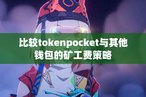 比较tokenpocket与其他钱包的矿工费策略