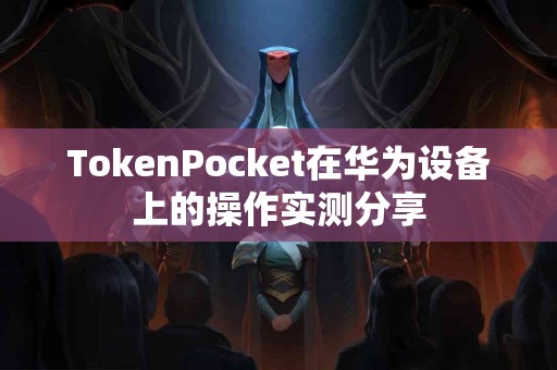TokenPocket在华为设备上的操作实测分享