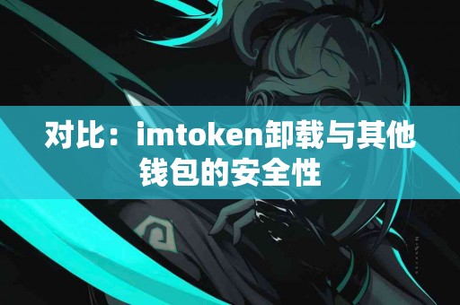 对比：imtoken卸载与其他钱包的安全性