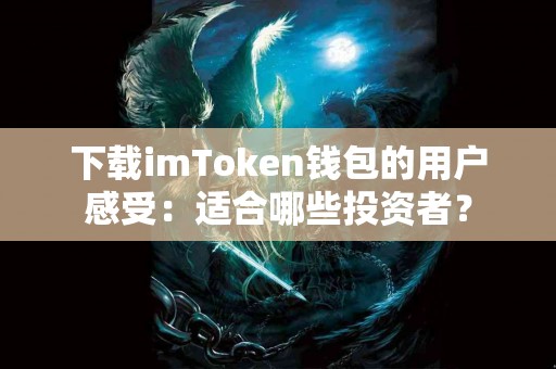 下载imToken钱包的用户感受：适合哪些投资者？