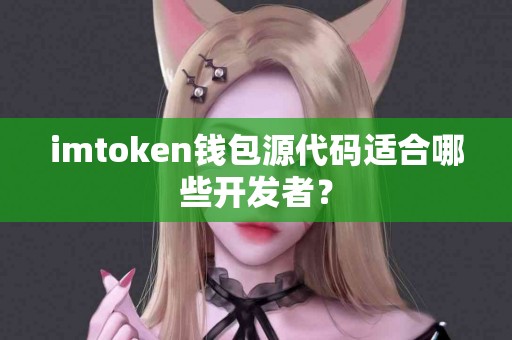 imtoken钱包源代码适合哪些开发者？