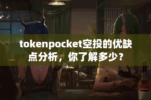 tokenpocket空投的优缺点分析，你了解多少？