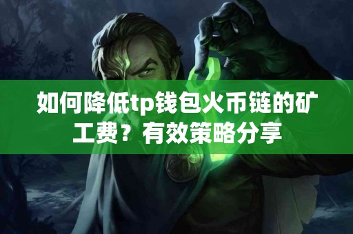 如何降低tp钱包火币链的矿工费？有效策略分享