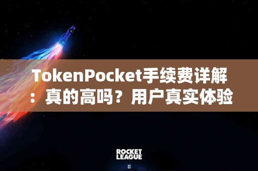 TokenPocket手续费详解：真的高吗？用户真实体验分享