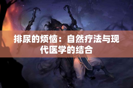 排尿的烦恼：自然疗法与现代医学的结合