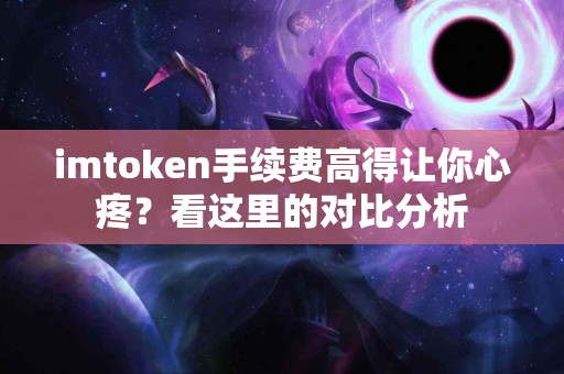 imtoken手续费高得让你心疼？看这里的对比分析