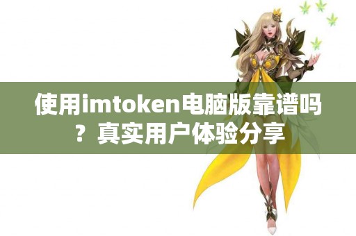 使用imtoken电脑版靠谱吗？真实用户体验分享
