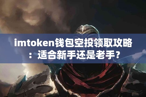 imtoken钱包空投领取攻略：适合新手还是老手？