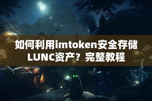 如何利用imtoken安全存储LUNC资产？完整教程