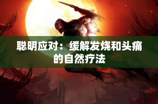 聪明应对：缓解发烧和头痛的自然疗法