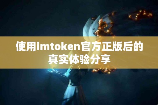 使用imtoken官方正版后的真实体验分享