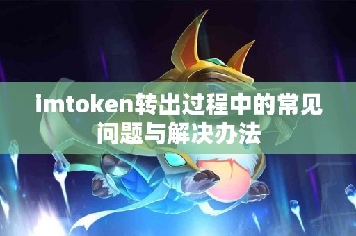imtoken转出过程中的常见问题与解决办法