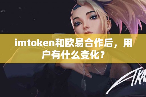 imtoken和欧易合作后，用户有什么变化？