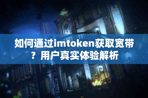 如何通过imtoken获取宽带？用户真实体验解析