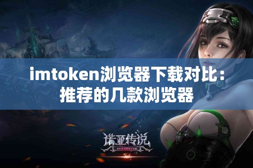 imtoken浏览器下载对比：推荐的几款浏览器