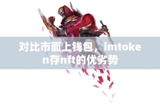 对比市面上钱包，imtoken存nft的优劣势