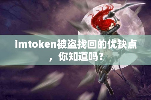 imtoken被盗找回的优缺点，你知道吗？
