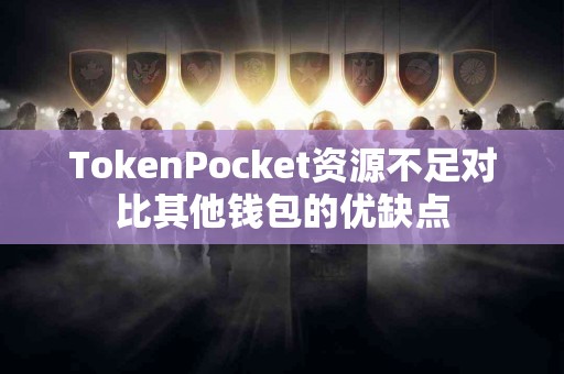 TokenPocket资源不足对比其他钱包的优缺点