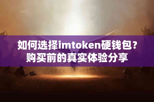 如何选择imtoken硬钱包？购买前的真实体验分享