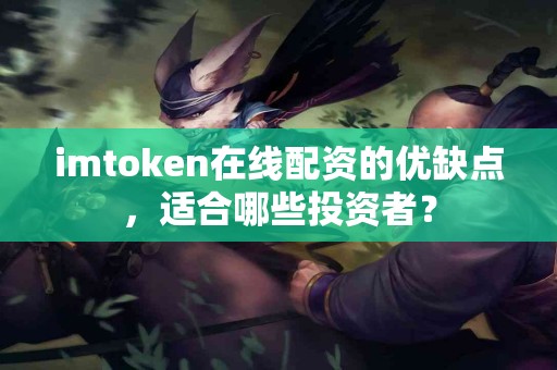 imtoken在线配资的优缺点，适合哪些投资者？