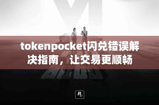tokenpocket闪兑错误解决指南，让交易更顺畅